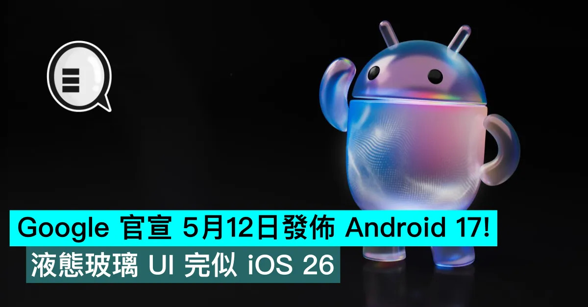 Google 官宣 5月12日發佈 Android 17！液態玻璃 UI 完似 iOS 26