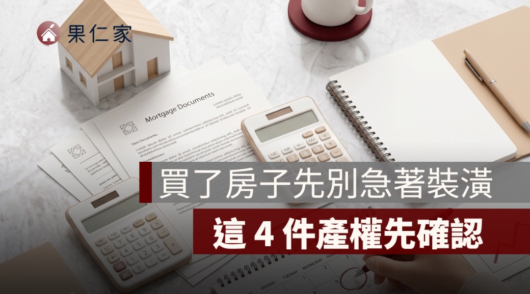 買了房子先別急著裝潢！這 4 件產權先確認，跳過一件就可能惹上麻煩
